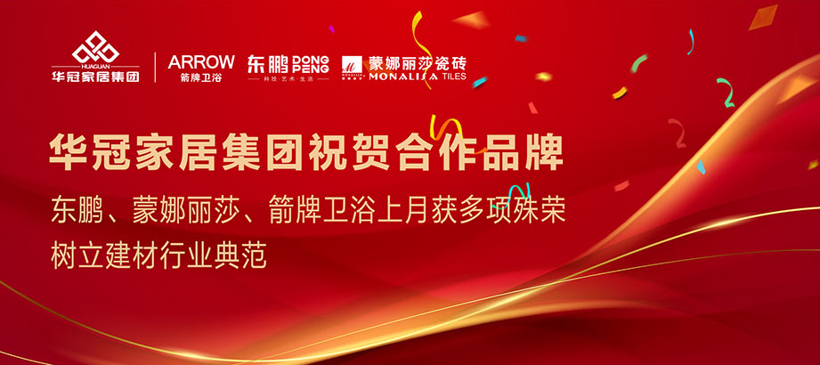 合作品牌重磅荣誉｜东鹏、蒙娜丽莎、箭牌卫浴获多项殊荣，树立行业典范